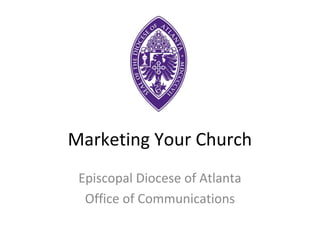 Marketing Your Church
 Episcopal Diocese of Atlanta
  Office of Communications
 