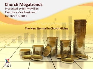 Church Megatrends Presented by Bill McMillan Executive Vice President October 13, 2011 The New Normal in Church Giving 