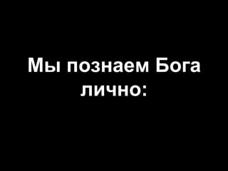 Мы познаем Бога
лично:

 