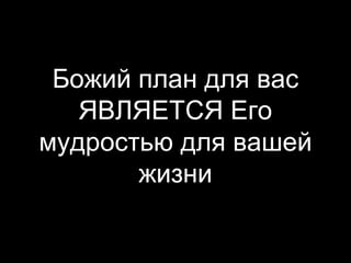 Божий план для вас
ЯВЛЯЕТСЯ Его
мудростью для вашей
жизни

 
