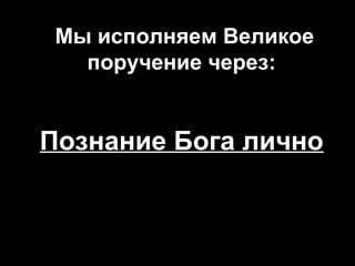  Мы исполняем Великое
поручение через:

Познание Бога лично

 
