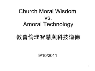 Church Moral Wisdom  vs. Amoral Technology 教會倫理智慧與科技道德 9/10/2011 
