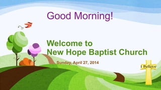 Good Morning!
Welcome to
New Hope Baptist Church
Sunday, April 27, 2014
 