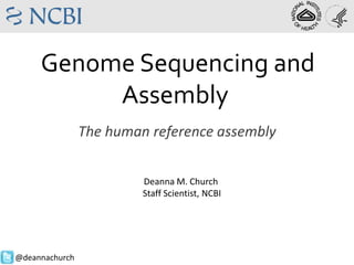 Genome Sequencing and
Assembly
The human reference assembly
Deanna M. Church
Staff Scientist, NCBI

@deannachurch

 