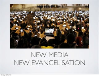 NEW MEDIA
                      NEW EVANGELISATION
Monday, 15 April 13
 