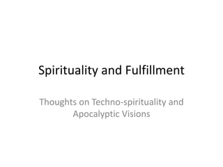 Spirituality and Fulfillment

Thoughts on Techno-spirituality and
       Apocalyptic Visions
 