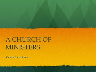 A CHURCH OF
MINISTERS
(Selected scriptures)
 