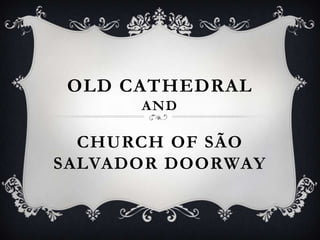 OLD CATHEDRAL
      AND

  CHURCH OF SÃO
SALVADOR DOORWAY
 