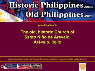 1
photographed and written byphotographed and written by:: Fergus DucharmeFergus Ducharme,, assisted by:assisted by: JoemarieJoemarie AcallarAcallar andand NiloNilo JimenoJimeno..
proudly present:proudly present:
The old, historic Church ofThe old, historic Church of
Santo NiSanto Niññoo dede ArAréévalovalo,,
ArAréévalovalo, Iloilo, Iloilo
 