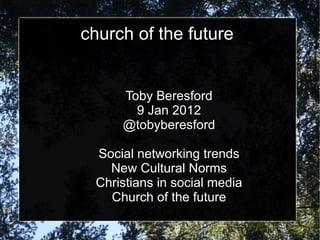 church of the future Toby Beresford 9 Jan 2012 @tobyberesford Social networking trends New Cultural Norms Christians in social media Church of the future 