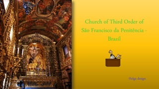 Church of Third Order of
São Francisco da Penitência -
Brazil
Helga design
 