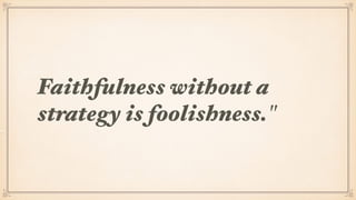 Faithfulness without a
strategy is foolishness."
 