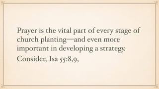 Prayer is the vital part of every stage of
church planting—and even more
important in developing a strategy.
Consider, Isa 55:8,9,
 
