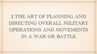 2 THE ART OF PLANNING AND
DIRECTING OVERALL MILITARY
OPERATIONS AND MOVEMENTS
IN A WAR OR BATTLE
 