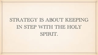 STRATEGY IS ABOUT KEEPING
IN STEP WITH THE HOLY
SPIRIT.
 