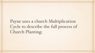 Payne uses a church Multiplication
Cycle to describe the full process of
Church Planting:
 