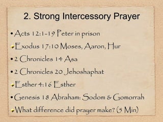 Acts 12:1-19 Peter in prison Exodus 17:10 Moses, Aaron, Hur 2 Chronicles 14 Asa 2 Chronicles 20 Jehoshaphat Esther 4:16 Esther Genesis 18 Abraham: Sodom & Gomorrah What difference did prayer make? (5 Min) 2. Strong Intercessory Prayer 