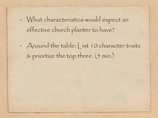 What characteristics would expect an effective church planter to have? Around the table: List 10 character traits & priortize the top three. (5 min.) 