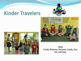 Kinder TravelersWith Cindy, Brittany, DeAnne, Emily, Naomi, and Amy