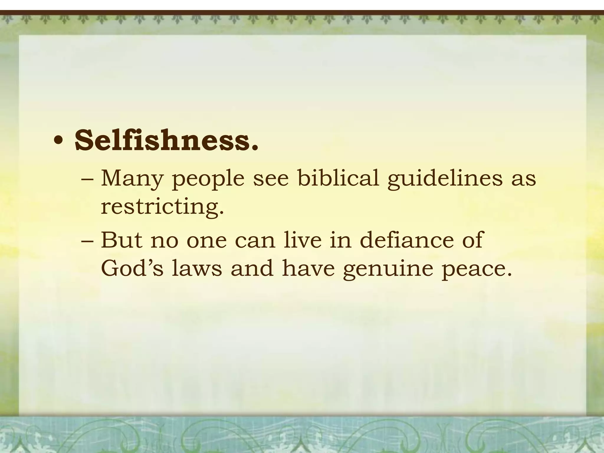 • Selfishness.
– Many people see biblical guidelines as
restricting.
– But no one can live in defiance of
God’s laws and have genuine peace.

 