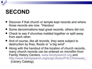 SECOND
   Discover if that church or temple kept records and where
    those records are now. *Handout
   Some denominat...