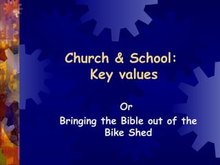 Church & School:  Key values Or  Bringing the Bible out of the Bike Shed 