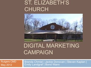 ST. ELIZABETH’S
              CHURCH




              DIGITAL MARKETING
              CAMPAIGN
Rutgers CMD
May 2012
 