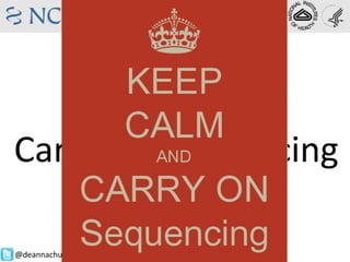 Keep Calm
And
Carry on Sequencing
Deanna M. Church
Staff Scientist, NCBI
@deannachurch
 