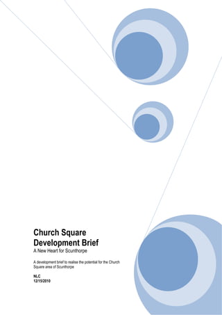 Church Square
Development Brief
A New Heart for Scunthorpe

A development brief to realise the potential for the Church
Square area of Scunthorpe

NLC
12/15/2010
 