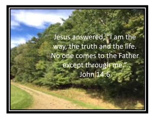 Jesus answered, “I am the
way, the truth and the life.
No one comes to the Father
except through me.”
John 14:6
 
