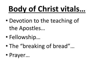Body of Christ vitals…
• Devotion to the teaching of
the Apostles…
• Fellowship…
• The “breaking of bread”…
• Prayer…
 