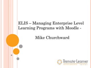 ELIS – Managing Enterprise Level
Learning Programs with Moodle -

        Mike Churchward
 