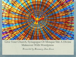 Give Your Church, Synagogue Or Mosque Site A Divine
Makeover With Wordpress
Presented by Rosemary Jean-Louis
 