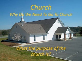 Church
Why Do We Need To Go To Church

What the purpose of the
church is?

 