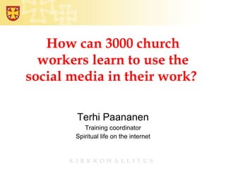 How can 3000 church workers learn to use the social media in their work?  Terhi Paananen Training coordinator Spiritual life on the internet 