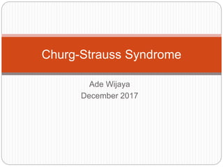 Ade Wijaya
December 2017
Churg-Strauss Syndrome
 
