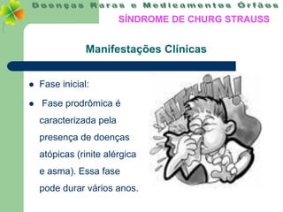 SÍNDROME DE CHURG STRAUSS


                Manifestações Clínicas


   Fase inicial:

   Fase prodrômica é
    caracterizada pela
    presença de doenças
    atópicas (rinite alérgica
    e asma). Essa fase
    pode durar vários anos.
 