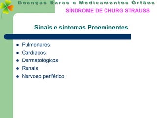 SÍNDROME DE CHURG STRAUSS


         Sinais e sintomas Proeminentes

   Pulmonares
   Cardíacos
   Dermatológicos
   Renais
   Nervoso periférico
 