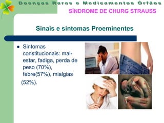 SÍNDROME DE CHURG STRAUSS


         Sinais e sintomas Proeminentes

   Sintomas
    constitucionais: mal-
    estar, fadiga, perda de
    peso (70%),
    febre(57%), mialgias
    (52%).
 