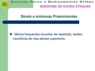 SÍNDROME DE CHURG STRAUSS


       Sinais e sintomas Proeminentes



 Menos frequentes sinusites de repetição, lesões
 necróticas de vias aéreas superiores
 