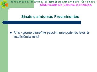 SÍNDROME DE CHURG STRAUSS


         Sinais e sintomas Proeminentes



   Rins - glomerulonefrite pauci-imune podendo levar à
    insuficiência renal
 