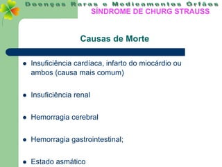 SÍNDROME DE CHURG STRAUSS


                   Causas de Morte

   Insuficiência cardíaca, infarto do miocárdio ou
    ambos (causa mais comum)


   Insuficiência renal


   Hemorragia cerebral


   Hemorragia gastrointestinal;

   Estado asmático
 