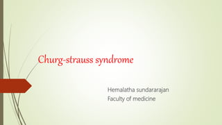 Churg-strauss syndrome
Hemalatha sundararajan
Faculty of medicine
 