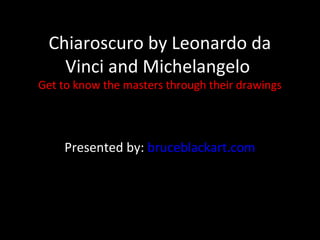 Chiaroscuro by Leonardo da
   Vinci and Michelangelo
Get to know the masters through their drawings




    Presented by: bruceblackart.com
 