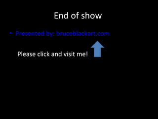 End of show
• Presented by: bruceblackart.com

  Please click and visit me!
 