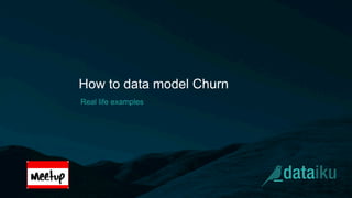 How to data model Churn
Real life examples
 