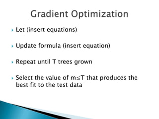    Let (insert equations)

   Update formula (insert equation)

   Repeat until T trees grown

   Select the value of m≤T that produces the
    best fit to the test data
 