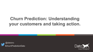 Churn Prediction: Understanding
your customers and taking action.
@datoinc
#churnPredictionDato
 