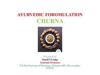 AYURVEDIC FOROMULATION
CHURNA
Presented by
Sonali S Gadge
Assistant Professor
P R Patil Institute of Pharmacy, Talegaon (SP), Dist-wardha-
442202.
 