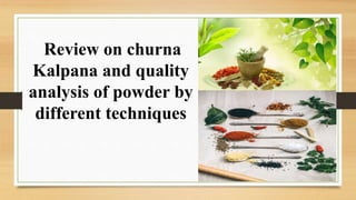 Review on churna
Kalpana and quality
analysis of powder by
different techniques
 